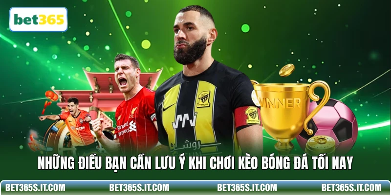 Những điều bạn cần lưu ý khi chơi kèo bóng đá tối nay