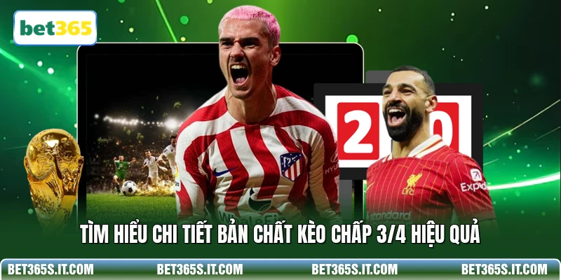 Tìm hiểu chi tiết bản chất kèo chấp 3/4 hiệu quả
