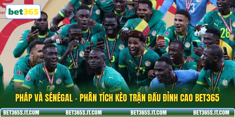 Pháp Và Sénégal - Phân Tích Kèo Trận Đấu Đỉnh Cao BET365